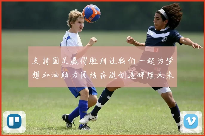 支持国足赢得胜利让我们一起为梦想加油助力团结奋进创造辉煌未来