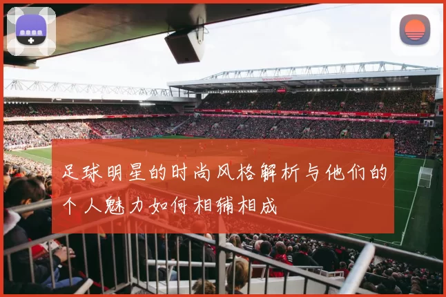 足球明星的时尚风格解析与他们的个人魅力如何相辅相成