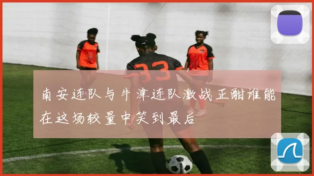 南安连队与牛津连队激战正酣谁能在这场较量中笑到最后