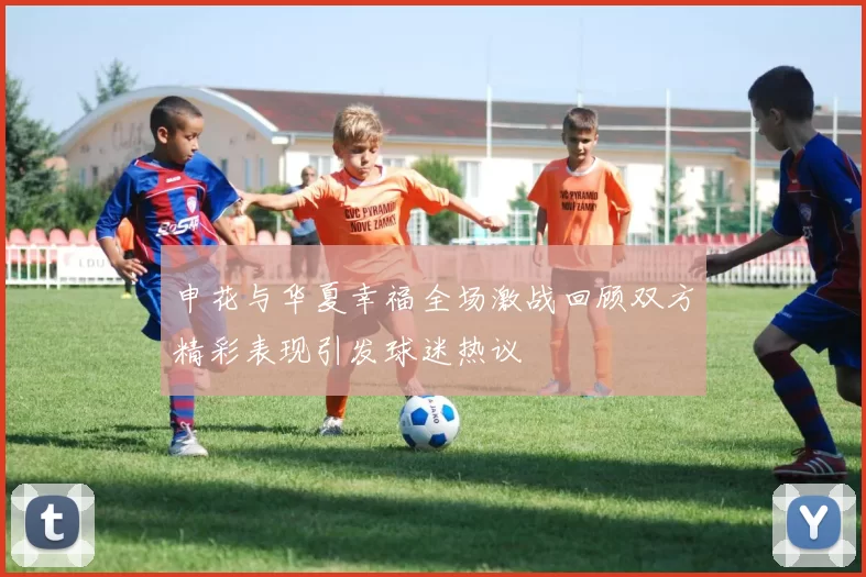 申花与华夏幸福全场激战回顾双方精彩表现引发球迷热议