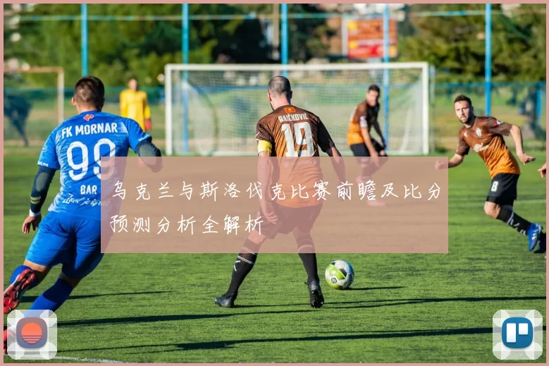 乌克兰与斯洛伐克比赛前瞻及比分预测分析全解析