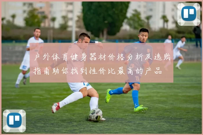 户外体育健身器材价格分析及选购指南助你找到性价比最高的产品